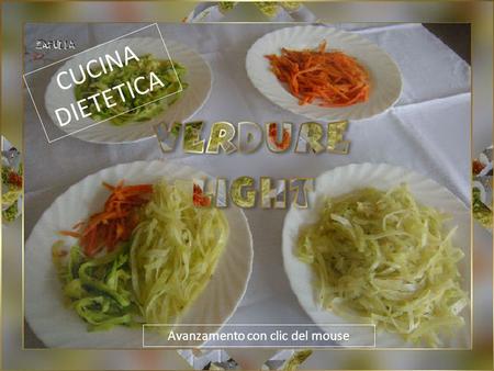 Avanzamento con clic del mouse CUCINA DIETETICA Le verdure hanno poche calorie, perciò sono già “light” per conto loro, ma in queste preparazioni sono.