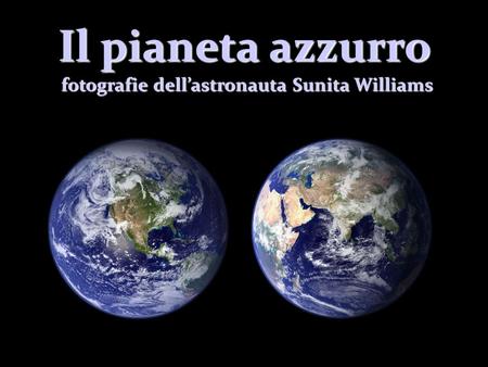 Il pianeta azzurro fotografie dell’astronauta Sunita Williams fotografie dell’astronauta Sunita Williams.