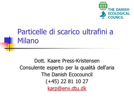 Particelle di scarico ultrafini a Milano Dott. Kaare Press-Kristensen Consulente esperto per la qualità dell'aria The Danish Ecocouncil (+45) 22 81 10.