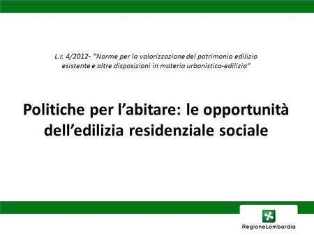 L.r. 4/2012- “Norme per la valorizzazione del patrimonio edilizio esistente e altre disposizioni in materia urbanistico-edilizia” Politiche per l’abitare: