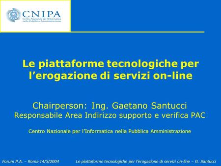 Forum P.A. – Roma 14/5/2004Le piattaforme tecnologiche per l’erogazione di servizi on-line – G. Santucci Le piattaforme tecnologiche per l’erogazione di.