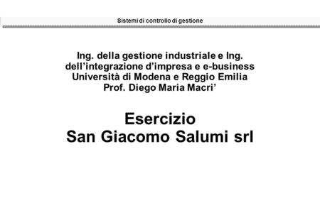 Sistemi di controllo di gestione Ing. della gestione industriale e Ing. dell’integrazione d’impresa e e-business Università di Modena e Reggio Emilia Prof.