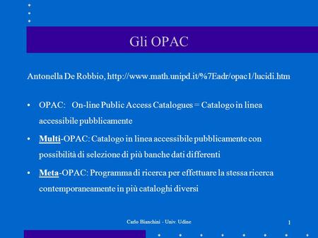 Carlo Bianchini - Univ. Udine 1 Gli OPAC Antonella De Robbio,  OPAC: On-line Public Access Catalogues =