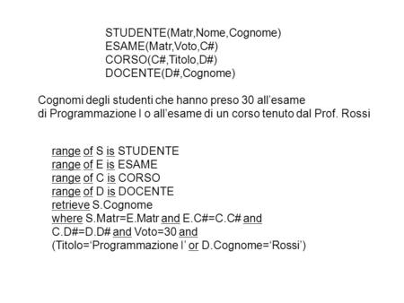 STUDENTE(Matr,Nome,Cognome) ESAME(Matr,Voto,C#) CORSO(C#,Titolo,D#) DOCENTE(D#,Cognome) Cognomi degli studenti che hanno preso 30 all’esame di Programmazione.