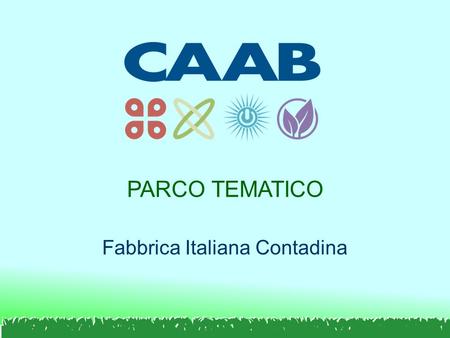 PARCO TEMATICO Fabbrica Italiana Contadina. I NUMERI DEL CAAB OGGI: 350/400 MILIONI DI EURO DI FATTURATO ANNUALE 2.000 OCCUPATI 19 AZIENDE GROSSISTE 5.