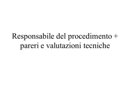 Responsabile del procedimento + pareri e valutazioni tecniche