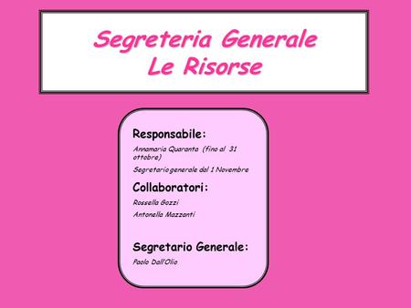 Segreteria Generale Le Risorse Responsabile: Annamaria Quaranta (fino al 31 ottobre) Segretario generale dal 1 Novembre Collaboratori: Rossella Gozzi Antonella.