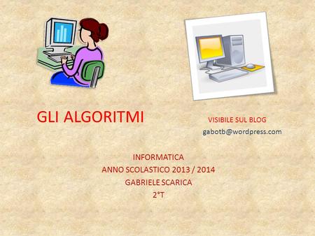 GLI ALGORITMI VISIBILE SUL BLOG INFORMATICA ANNO SCOLASTICO 2013 / 2014 GABRIELE SCARICA 2°T.