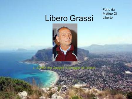 Libero Grassi L'UOMO che insegnò il coraggio ai siciliani Fatto da Matteo Di Liberto.