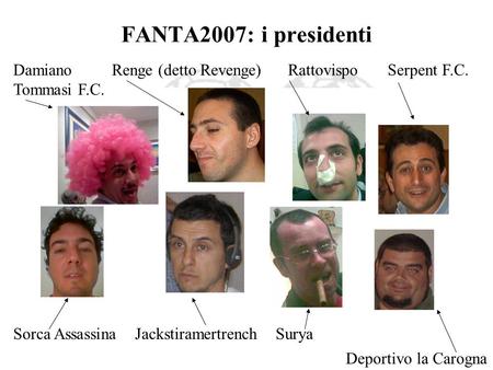 FANTA2007: i presidenti DamianoRenge (detto Revenge) Rattovispo Serpent F.C. Tommasi F.C. Sorca Assassina Jackstiramertrench Surya Deportivo la Carogna.