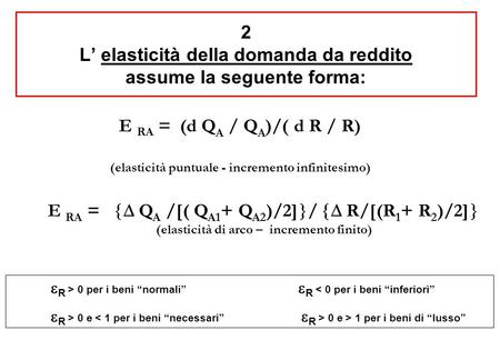 E RA =  Q A /[( Q A1 + Q A2 )/2]  /  R/[(R 1 + R 2 )/2]  (elasticità di arco – incremento finito) 2 L’ elasticità della domanda da reddito assume.
