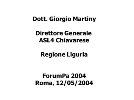 Dott. Giorgio Martiny Direttore Generale ASL4 Chiavarese Regione Liguria ForumPa 2004 Roma, 12/05/2004.