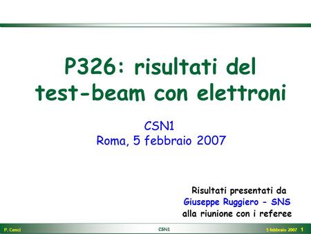 P. Cenci CSN1 5 febbraio 2007 1 P326: risultati del test-beam con elettroni Risultati presentati da Giuseppe Ruggiero - SNS alla riunione con i referee.
