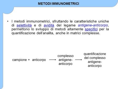 METODI IMMUNOMETRICI I metodi immunometrici, sfruttando le caratteristiche uniche di selettività e di avidità del legame antigene-anticorpo, permettono.