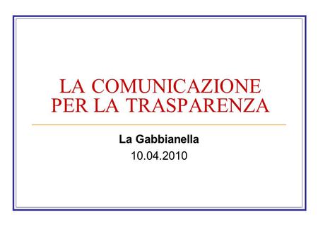 LA COMUNICAZIONE PER LA TRASPARENZA La Gabbianella 10.04.2010.