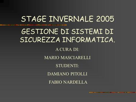 STAGE INVERNALE 2005 GESTIONE DI SISTEMI DI SICUREZZA INFORMATICA. A CURA DI: MARIO MASCIARELLI STUDENTI: DAMIANO PITOLLI FABIO NARDELLA.
