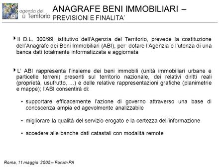 Roma, 11 maggio 2005 – Forum PA ANAGRAFE BENI IMMOBILIARI – PREVISIONI E FINALITA’  Il D.L. 300/99, istitutivo dell’Agenzia del Territorio, prevede la.