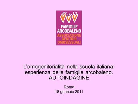 L’omogenitorialità nella scuola italiana: esperienza delle famiglie arcobaleno. AUTOINDAGINE Roma 18 gennaio 2011 1.