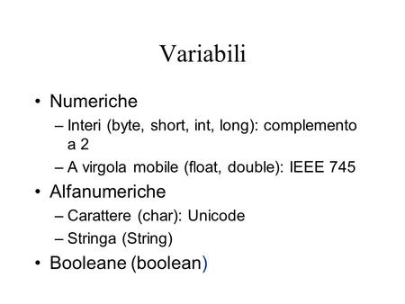 Variabili Numeriche –Interi (byte, short, int, long): complemento a 2 –A virgola mobile (float, double): IEEE 745 Alfanumeriche –Carattere (char): Unicode.