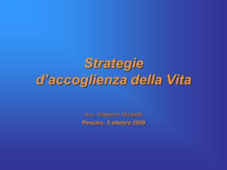 Strategie d’accoglienza della Vita Avv. Massimo Micaletti Pescara, 3 ottobre 2009.