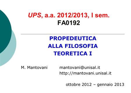 UPS, a.a. 2012/2013, I sem. FA0192 PROPEDEUTICA ALLA FILOSOFIA TEORETICA I M. Mantovani  ottobre 2012 – gennaio.