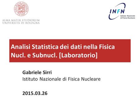 Analisi Statistica dei dati nella Fisica Nucl. e Subnucl. [Laboratorio] 26/03/2015Analisi Statistica dei Dati in Fis. Nucl. e Subnucl. - G.Sirri1 Gabriele.