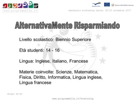 Seminario etwinning Lecce, 22-23 novembre 2007 Gruppi A3-A4 Livello scolastico: Biennio Superiore Età studenti: 14 - 16 Lingua: Inglese, Italiano, Francese.