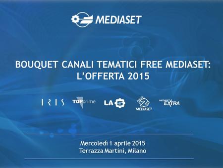 BOUQUET CANALI TEMATICI FREE MEDIASET: L’OFFERTA 2015 Mercoledì 1 aprile 2015 Terrazza Martini, Milano.