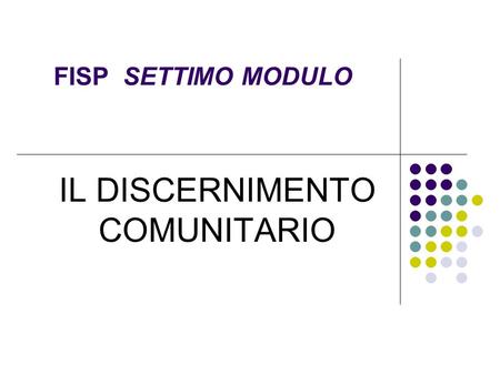 FISP SETTIMO MODULO IL DISCERNIMENTO COMUNITARIO.