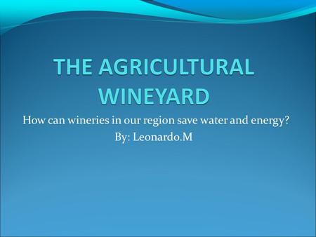 How can wineries in our region save water and energy? By: Leonardo.M.