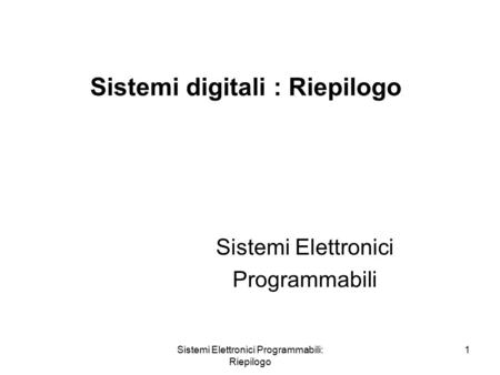 Sistemi Elettronici Programmabili: Riepilogo 1 Sistemi digitali : Riepilogo Sistemi Elettronici Programmabili.