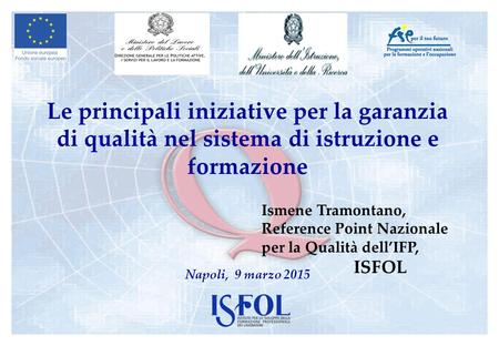 Le principali iniziative per la garanzia di qualità nel sistema di istruzione e formazione Napoli, 9 marzo 2015 Ismene Tramontano, Reference Point Nazionale.
