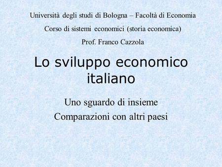 Lo sviluppo economico italiano Uno sguardo di insieme Comparazioni con altri paesi Università degli studi di Bologna – Facoltà di Economia Corso di sistemi.