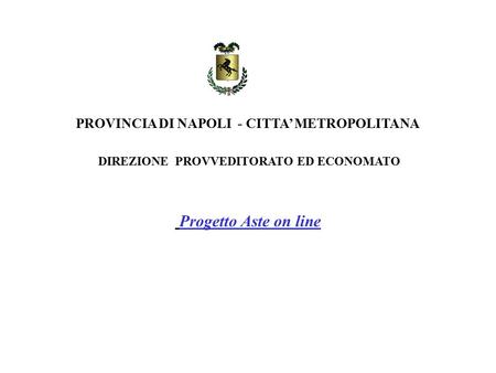 DIREZIONE PROVVEDITORATO ED ECONOMATO PROVINCIA DI NAPOLI - CITTA’ METROPOLITANA Progetto Aste on line.