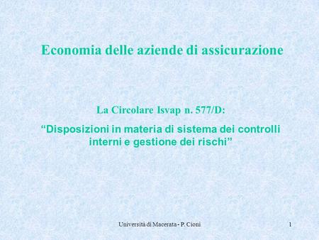 Università di Macerata - P. Cioni1 Economia delle aziende di assicurazione La Circolare Isvap n. 577/D: “Disposizioni in materia di sistema dei controlli.