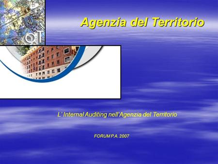 Agenzia del Territorio L’ Internal Auditing nell’Agenzia del Territorio FORUM P.A. 2007.