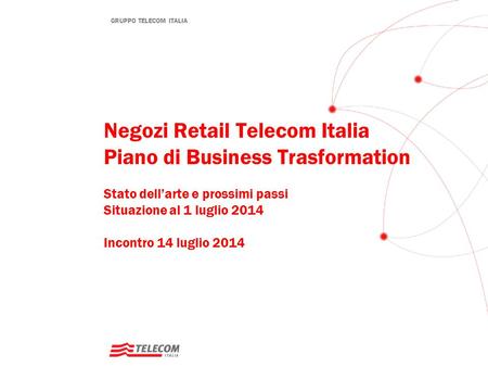 Negozi Retail Telecom Italia Piano di Business Trasformation Stato dell’arte e prossimi passi Situazione al 1 luglio 2014	 Incontro 14 luglio 2014.