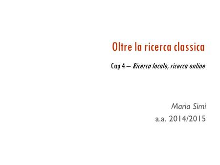 Oltre la ricerca classica Cap 4 – Ricerca locale, ricerca online Maria Simi a.a. 2014/2015.