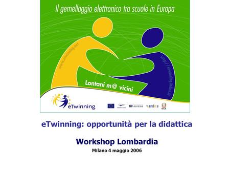 ETwinning: opportunità per la didattica Workshop Lombardia Milano 4 maggio 2006.