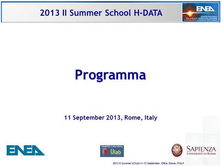 2013 II Summer School 11-13 September, ENEA, Rome, ITALY Programma 11 September 2013, Rome, Italy 2013 II Summer School H-DATA.