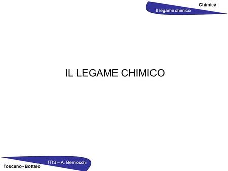 Chimica Il legame chimico ITIS – A. Bernocchi Toscano - Bottalo IL LEGAME CHIMICO.