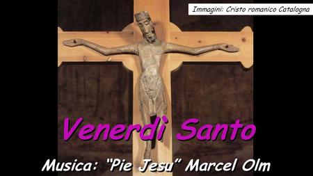 Venerdì Santo Musica: “Pie Jesu” Marcel Olm Immagini: Cristo romanico Catalogna.