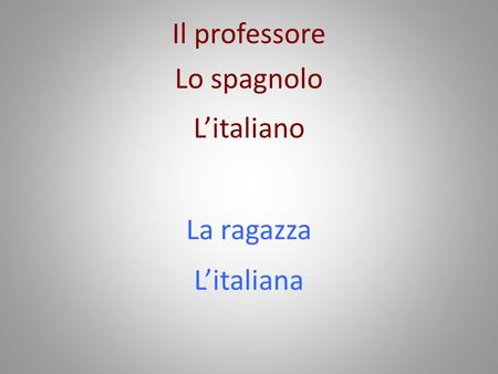 Il professore Lo spagnolo L’italiano La ragazza L’italiana.