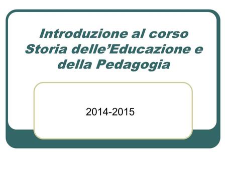 Introduzione al corso Storia delle’Educazione e della Pedagogia 2014-2015.
