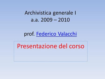 Archivistica generale I a.a. 2009 – 2010 prof. Federico ValacchiFederico Valacchi Presentazione del corso.