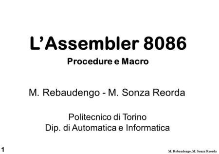 1 M. Rebaudengo, M. Sonza Reorda Politecnico di Torino Dip. di Automatica e Informatica M. Rebaudengo - M. Sonza Reorda L’Assembler 8086 Procedure e Macro.