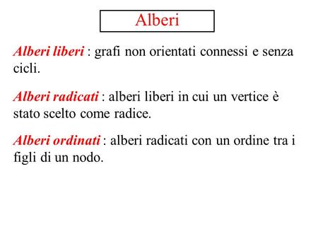 Alberi Alberi radicati : alberi liberi in cui un vertice è stato scelto come radice. Alberi liberi : grafi non orientati connessi e senza cicli. Alberi.