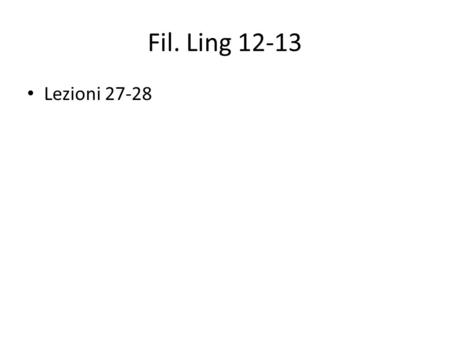 Fil. Ling 12-13 Lezioni 27-28. Esame finale – Mercoledì 19 Dicembre, orario 15.