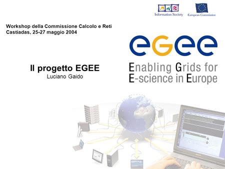 Workshop della Commissione Calcolo e Reti Castiadas, 25-27 maggio 2004 Il progetto EGEE Luciano Gaido.