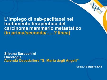 L’impiego di nab-paclitaxel nel trattamento terapeutico del carcinoma mammario metastatico (in prima/seconda/…..? linea) Silvana Saracchini Oncologia Azienda.